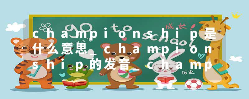 championship是什么意思_championship的发音_championship的用法_championship怎么记_championship翻译