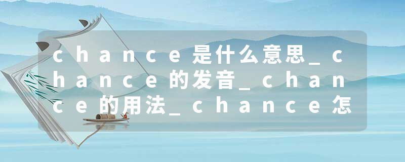 chance是什么意思_chance的发音_chance的用法_chance怎么记_chance翻译