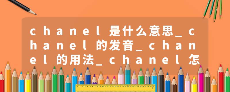chanel是什么意思_chanel的发音_chanel的用法_chanel怎么记_chanel翻译
