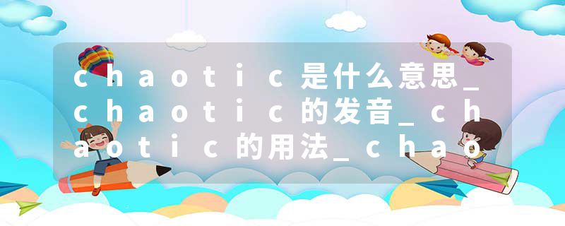 chaotic是什么意思_chaotic的发音_chaotic的用法_chaotic怎么记_chaotic翻译