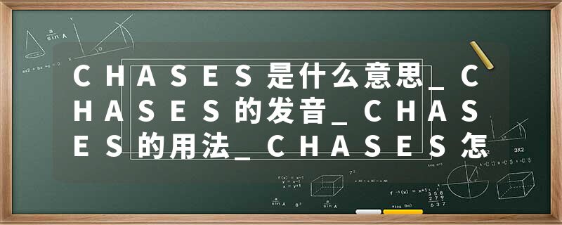CHASES是什么意思_CHASES的发音_CHASES的用法_CHASES怎么记_CHASES翻译