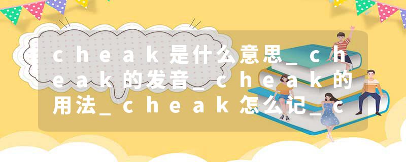 cheak是什么意思_cheak的发音_cheak的用法_cheak怎么记_cheak翻译