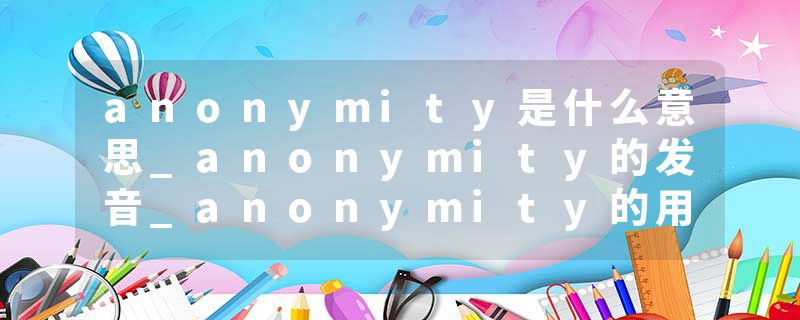 anonymity是什么意思_anonymity的发音_anonymity的用法_anonymity怎么记_anonymity翻译