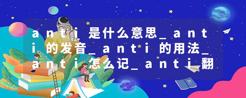 anti是什么意思_anti的发音_anti的用法_anti怎么记_anti翻译