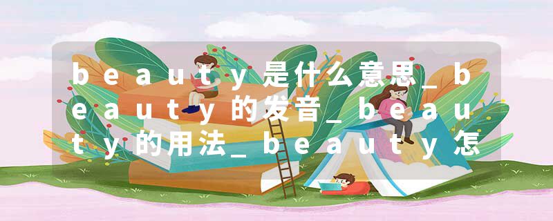 beauty是什么意思_beauty的发音_beauty的用法_beauty怎么记_beauty翻译