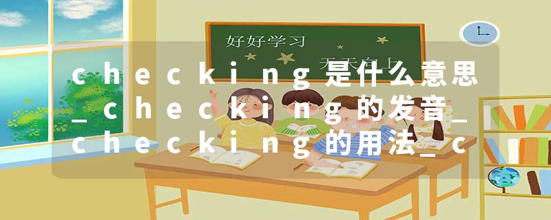 checking是什么意思_checking的发音_checking的用法_checking怎么记_checking翻译
