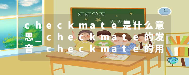 checkmate是什么意思_checkmate的发音_checkmate的用法_checkmate怎么记_checkmate翻译