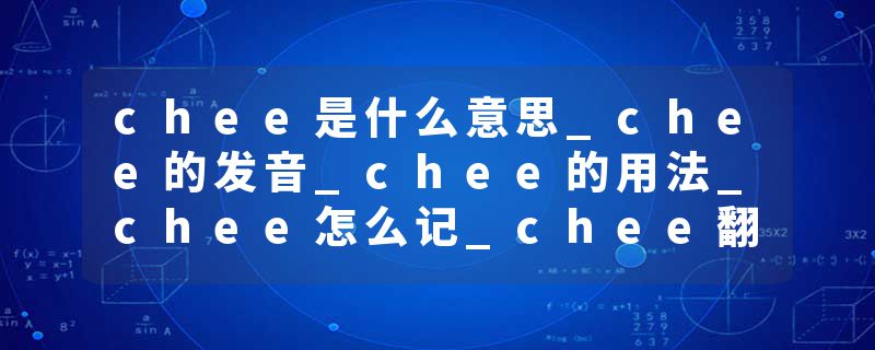 chee是什么意思_chee的发音_chee的用法_chee怎么记_chee翻译
