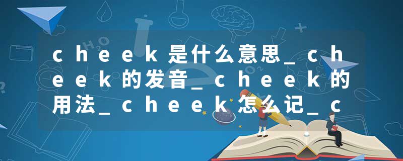cheek是什么意思_cheek的发音_cheek的用法_cheek怎么记_cheek翻译