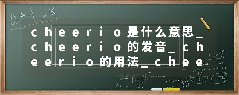cheerio是什么意思_cheerio的发音_cheerio的用法_cheerio怎么记_cheerio翻译