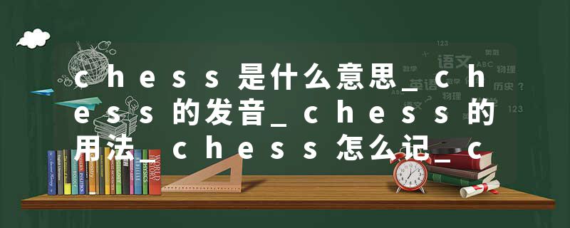 chess是什么意思_chess的发音_chess的用法_chess怎么记_chess翻译