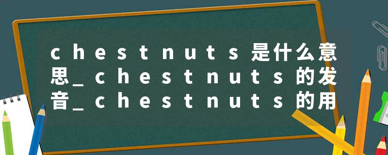 chestnuts是什么意思_chestnuts的发音_chestnuts的用法_chestnuts怎么记_chestnuts翻译
