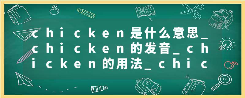 chicken是什么意思_chicken的发音_chicken的用法_chicken怎么记_chicken翻译