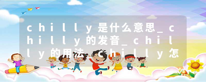 chilly是什么意思_chilly的发音_chilly的用法_chilly怎么记_chilly翻译