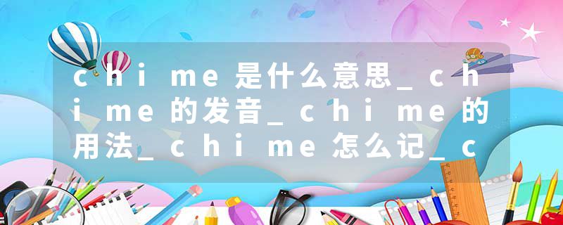 chime是什么意思_chime的发音_chime的用法_chime怎么记_chime翻译