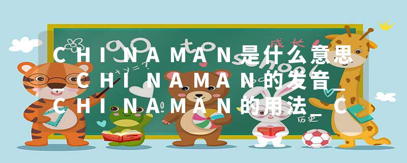 CHINAMAN是什么意思_CHINAMAN的发音_CHINAMAN的用法_CHINAMAN怎么记_CHINAMAN翻译