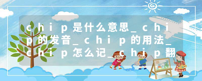 chip是什么意思_chip的发音_chip的用法_chip怎么记_chip翻译