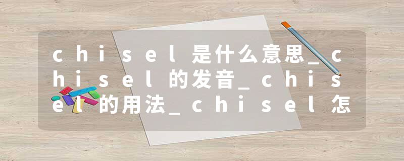 chisel是什么意思_chisel的发音_chisel的用法_chisel怎么记_chisel翻译