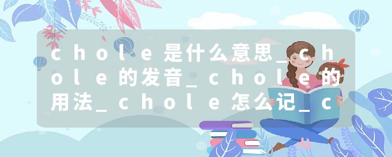 chole是什么意思_chole的发音_chole的用法_chole怎么记_chole翻译