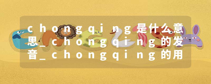 chongqing是什么意思_chongqing的发音_chongqing的用法_chongqing怎么记_chongqing翻译