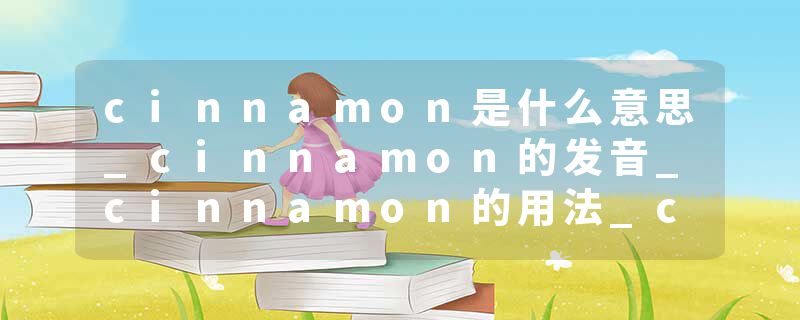 cinnamon是什么意思_cinnamon的发音_cinnamon的用法_cinnamon怎么记_cinnamon翻译