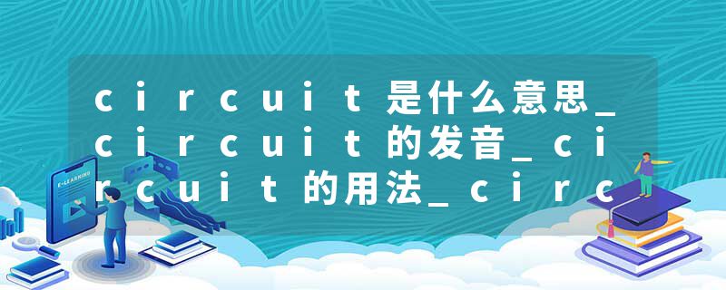 circuit是什么意思_circuit的发音_circuit的用法_circuit怎么记_circuit翻译