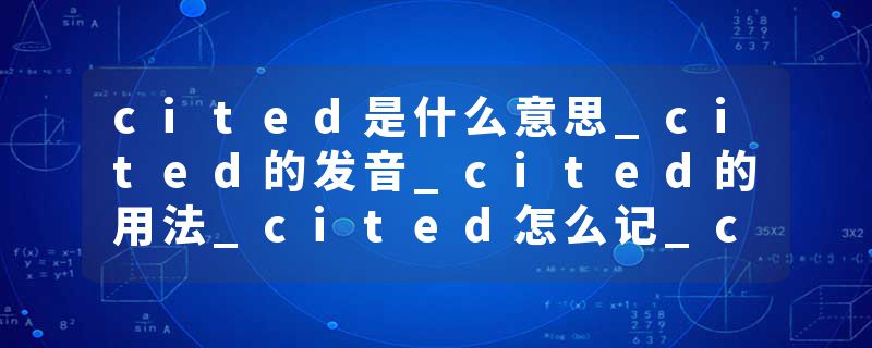 cited是什么意思_cited的发音_cited的用法_cited怎么记_cited翻译