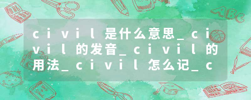 civil是什么意思_civil的发音_civil的用法_civil怎么记_civil翻译