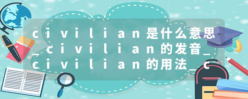 civilian是什么意思_civilian的发音_civilian的用法_civilian怎么记_civilian翻译
