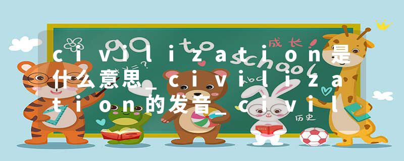civilization是什么意思_civilization的发音_civilization的用法_civilization怎么记_civilization翻译