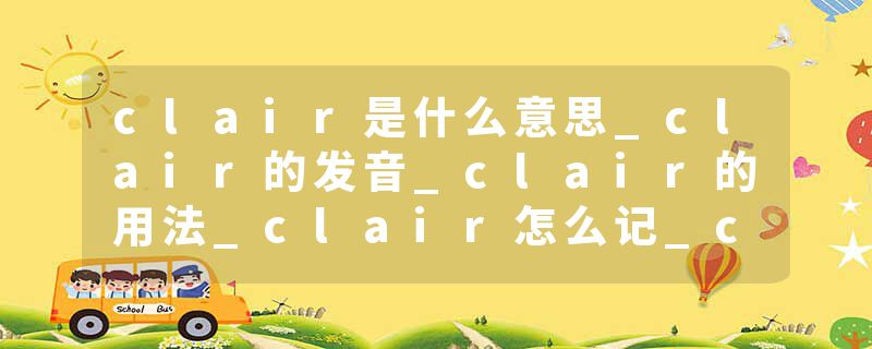 clair是什么意思_clair的发音_clair的用法_clair怎么记_clair翻译