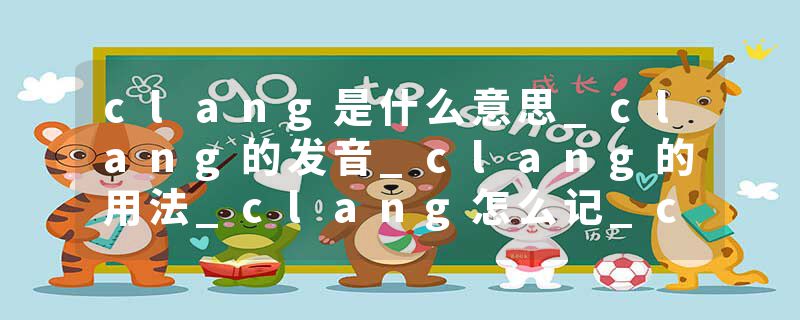 clang是什么意思_clang的发音_clang的用法_clang怎么记_clang翻译