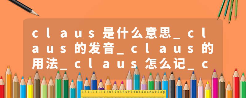 claus是什么意思_claus的发音_claus的用法_claus怎么记_claus翻译