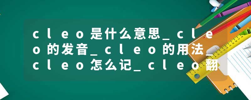 cleo是什么意思_cleo的发音_cleo的用法_cleo怎么记_cleo翻译