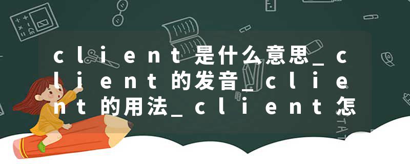 client是什么意思_client的发音_client的用法_client怎么记_client翻译