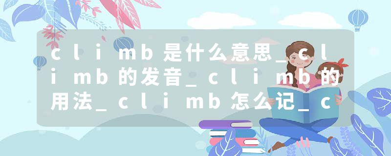 climb是什么意思_climb的发音_climb的用法_climb怎么记_climb翻译