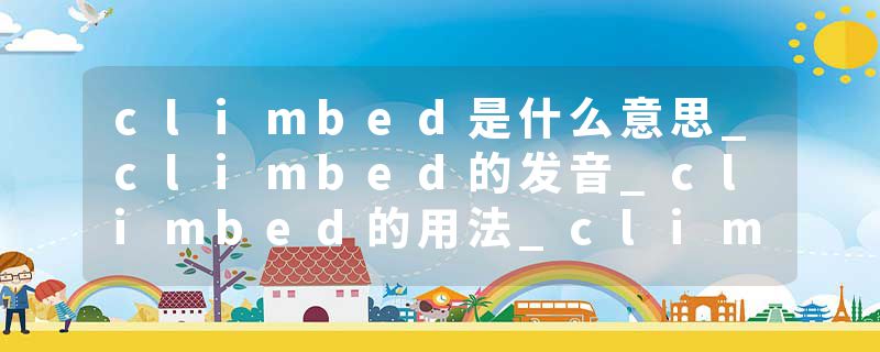 climbed是什么意思_climbed的发音_climbed的用法_climbed怎么记_climbed翻译