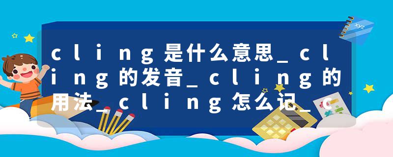 cling是什么意思_cling的发音_cling的用法_cling怎么记_cling翻译