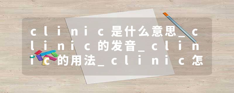 clinic是什么意思_clinic的发音_clinic的用法_clinic怎么记_clinic翻译