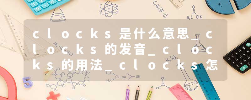 clocks是什么意思_clocks的发音_clocks的用法_clocks怎么记_clocks翻译