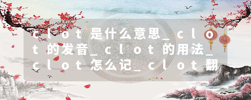 clot是什么意思_clot的发音_clot的用法_clot怎么记_clot翻译