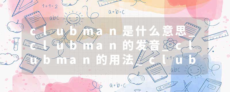 clubman是什么意思_clubman的发音_clubman的用法_clubman怎么记_clubman翻译