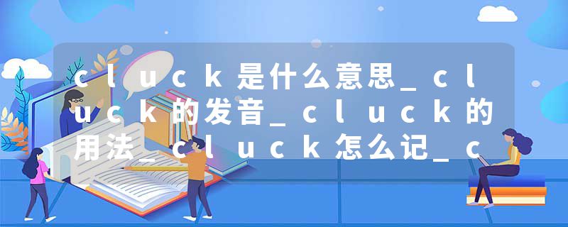 cluck是什么意思_cluck的发音_cluck的用法_cluck怎么记_cluck翻译