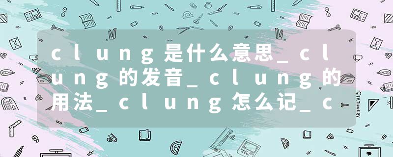 clung是什么意思_clung的发音_clung的用法_clung怎么记_clung翻译