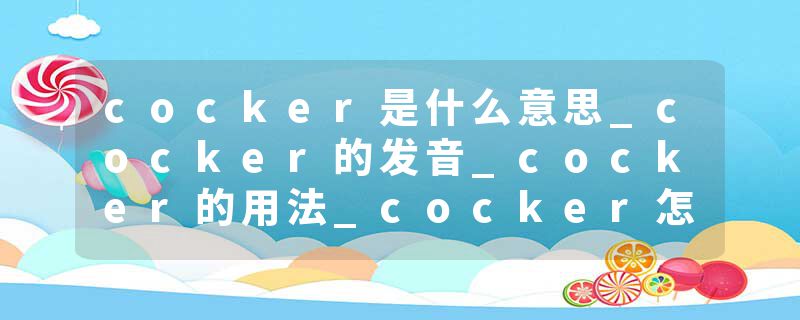 cocker是什么意思_cocker的发音_cocker的用法_cocker怎么记_cocker翻译
