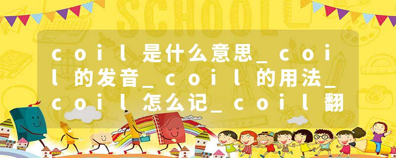 coil是什么意思_coil的发音_coil的用法_coil怎么记_coil翻译