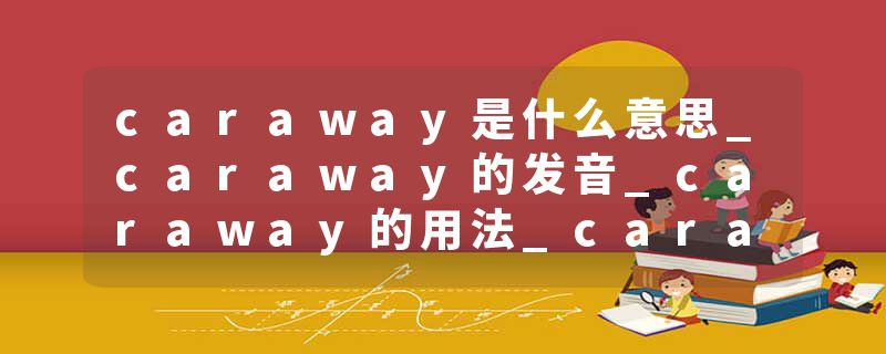 caraway是什么意思_caraway的发音_caraway的用法_caraway怎么记_caraway翻译