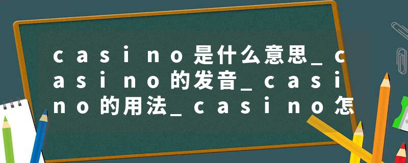 casino是什么意思_casino的发音_casino的用法_casino怎么记_casino翻译