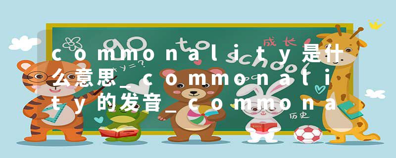 commonality是什么意思_commonality的发音_commonality的用法_commonality怎么记_commonality翻译