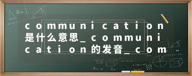 communication是什么意思_communication的发音_communication的用法_communication怎么记_communication翻译